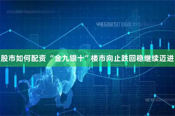 股市如何配资 “金九银十”楼市向止跌回稳继续迈进