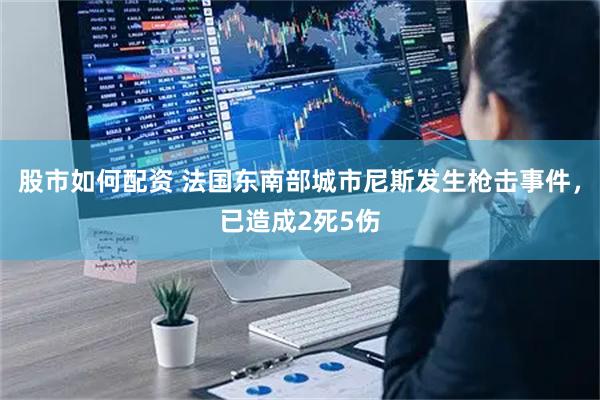 股市如何配资 法国东南部城市尼斯发生枪击事件，已造成2死5伤