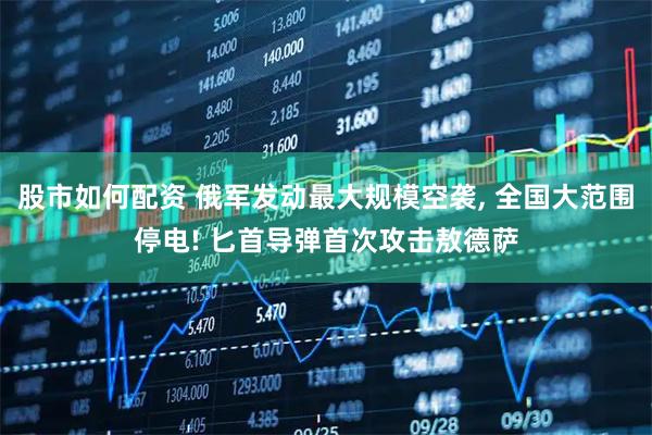 股市如何配资 俄军发动最大规模空袭, 全国大范围停电! 匕首导弹首次攻击敖德萨