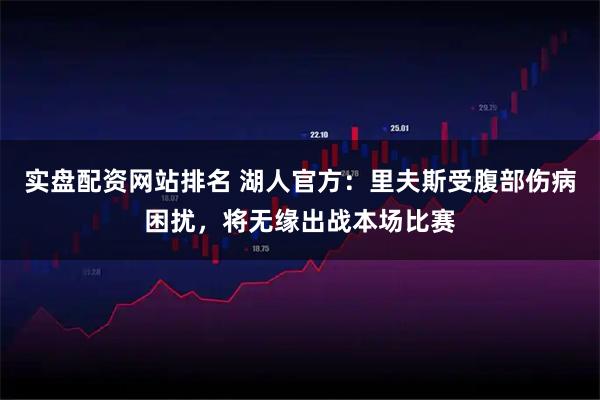 实盘配资网站排名 湖人官方：里夫斯受腹部伤病困扰，将无缘出战本场比赛