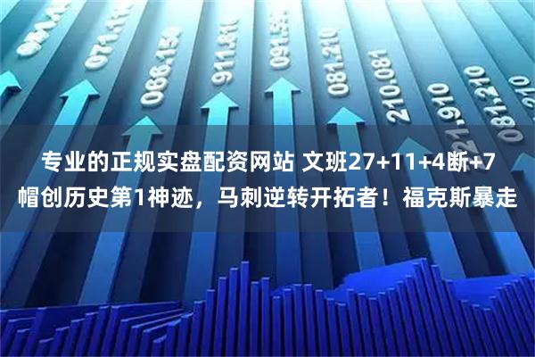 专业的正规实盘配资网站 文班27+11+4断+7帽创历史第1神迹，马刺逆转开拓者！福克斯暴走